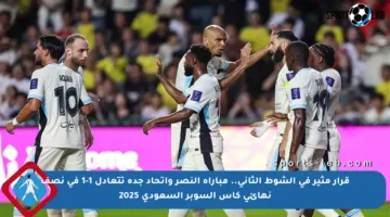 قرار مثير في الشوط الثاني.. مباراة النصر واتحاد جدة تتعادل 1-1 في نصف نهائي كأس السوبر السعودي 2025